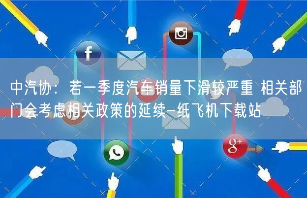 中汽协：若一季度汽车销量下滑较严重 相关部门会考虑相关政策的延续-纸飞机下载站