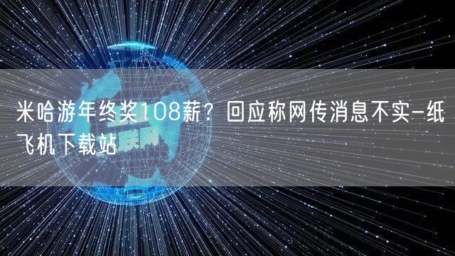 米哈游年终奖108薪？回应称网传消息不实-纸飞机下载站