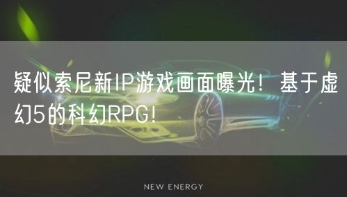 疑似索尼新IP游戏画面曝光！基于虚幻5的科幻RPG！