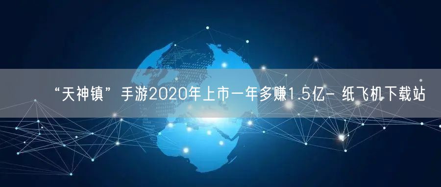 “天神镇”手游2020年上市一年多赚1.5亿- 纸飞机下载站