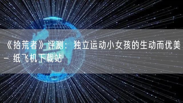 《拾荒者》评测：独立运动小女孩的生动而优美- 纸飞机下载站