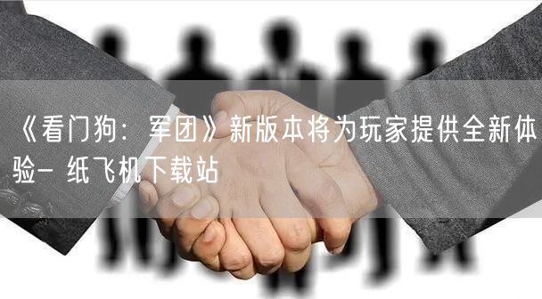 《看门狗：军团》新版本将为玩家提供全新体验- 纸飞机下载站