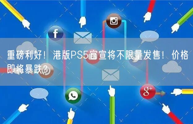 重磅利好！港版PS5官宣将不限量发售！价格即将暴跌？