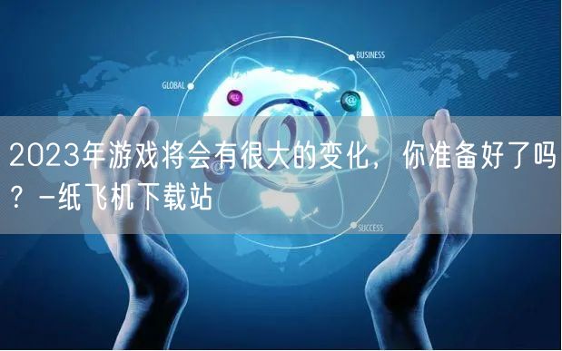 2023年游戏将会有很大的变化，你准备好了吗？-纸飞机下载站