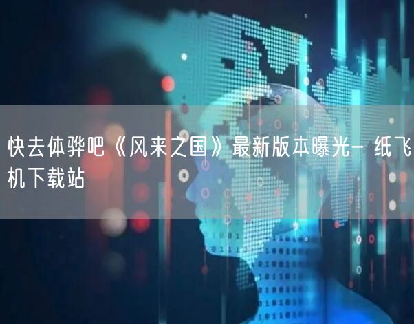 快去体骅吧《风来之国》最新版本曝光- 纸飞机下载站