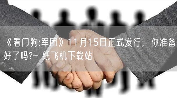 《看门狗:军团》11月15日正式发行，你准备好了吗?- 纸飞机下载站