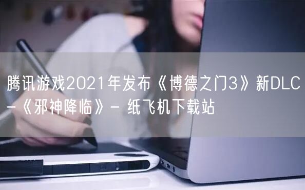 腾讯游戏2021年发布《博德之门3》新DLC-《邪神降临》- 纸飞机下载站