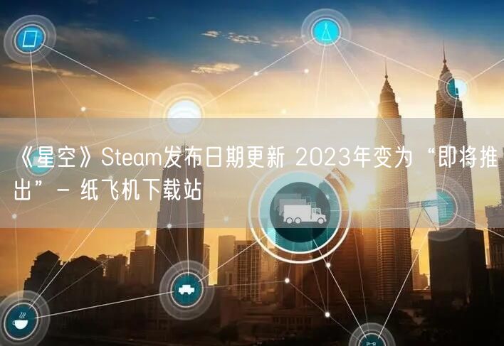 《星空》Steam发布日期更新 2023年变为“即将推出”- 纸飞机下载站