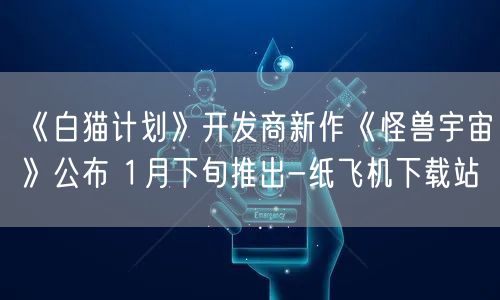 《白猫计划》开发商新作《怪兽宇宙》公布 1月下旬推出-纸飞机下载站