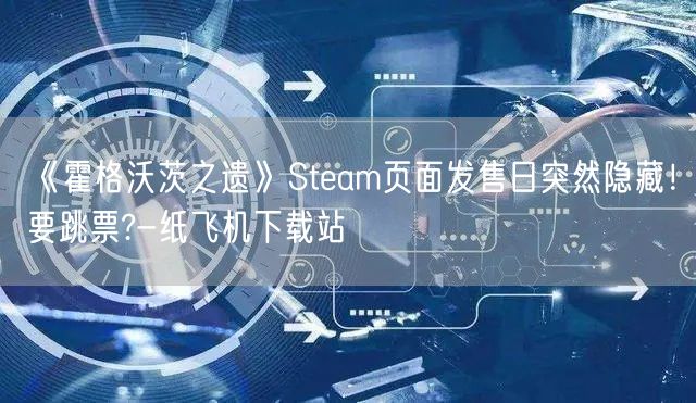 《霍格沃茨之遗》Steam页面发售日突然隐藏！要跳票?-纸飞机下载站