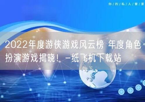 2022年度游侠游戏风云榜 年度角色扮演游戏揭晓！-纸飞机下载站