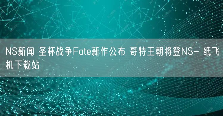 NS新闻 圣杯战争Fate新作公布 哥特王朝将登NS- 纸飞机下载站