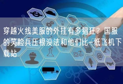 穿越火线美服的外挂有多猖狂？国服的笑脸兵压根没法和他们比-纸飞机下载站