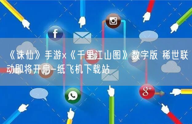 《诛仙》手游x《千里江山图》数字版 稀世联动即将开启-纸飞机下载站