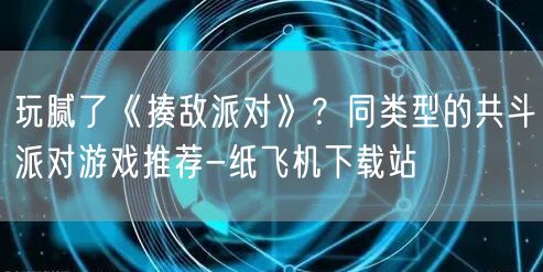 玩腻了《揍敌派对》？同类型的共斗派对游戏推荐-纸飞机下载站