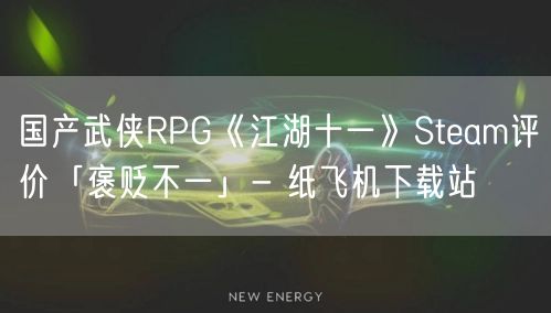 国产武侠RPG《江湖十一》Steam评价「褒贬不一」- 纸飞机下载站