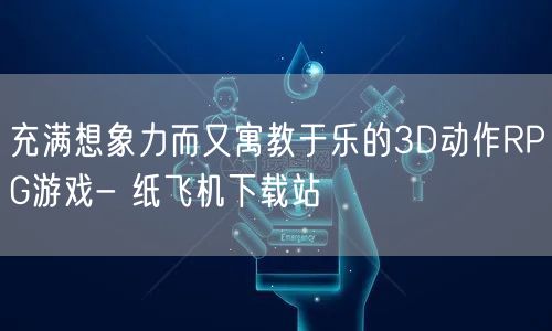 充满想象力而又寓教于乐的3D动作RPG游戏- 纸飞机下载站