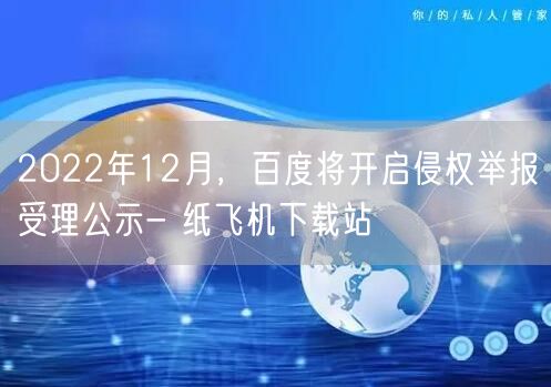 2022年12月，百度将开启侵权举报受理公示- 纸飞机下载站