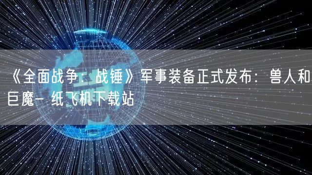 《全面战争：战锤》军事装备正式发布：兽人和巨魔- 纸飞机下载站