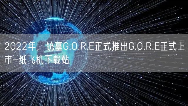 2022年，铳墓G.O.R.E正式推出G.O.R.E正式上市-纸飞机下载站