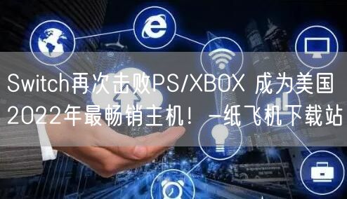 Switch再次击败PS/XBOX 成为美国2022年最畅销主机！-纸飞机下载站