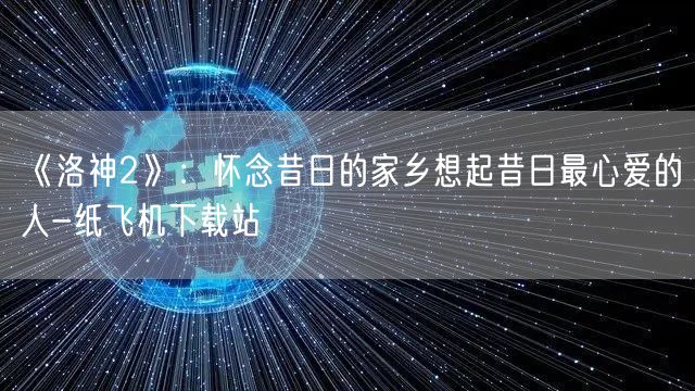 《洛神2》：怀念昔日的家乡想起昔日最心爱的人-纸飞机下载站