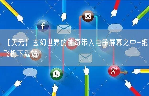【天元】玄幻世界的神奇带入电子屏幕之中-纸飞机下载站