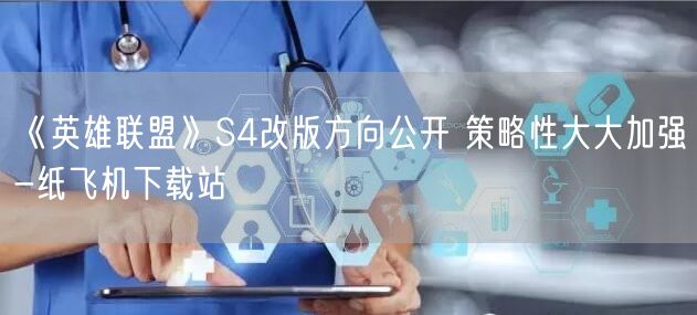《英雄联盟》S4改版方向公开 策略性大大加强-纸飞机下载站