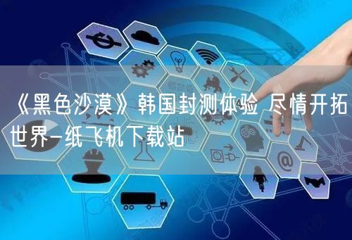 《黑色沙漠》韩国封测体验 尽情开拓世界-纸飞机下载站