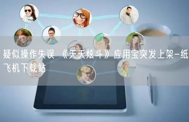 疑似操作失误 《天天炫斗》应用宝突发上架-纸飞机下载站