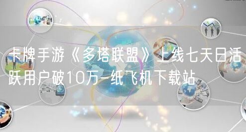 卡牌手游《多塔联盟》上线七天日活跃用户破10万-纸飞机下载站