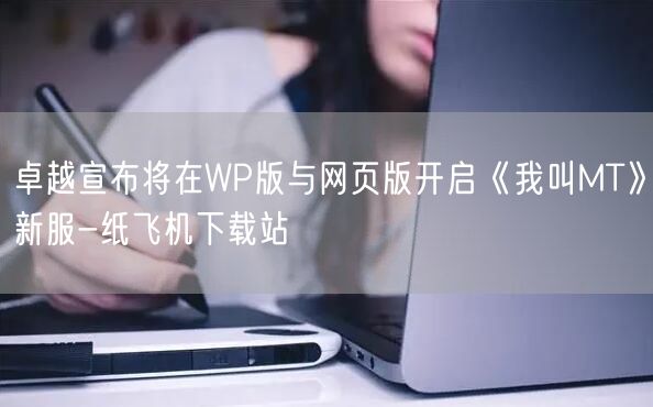 卓越宣布将在WP版与网页版开启《我叫MT》新服-纸飞机下载站