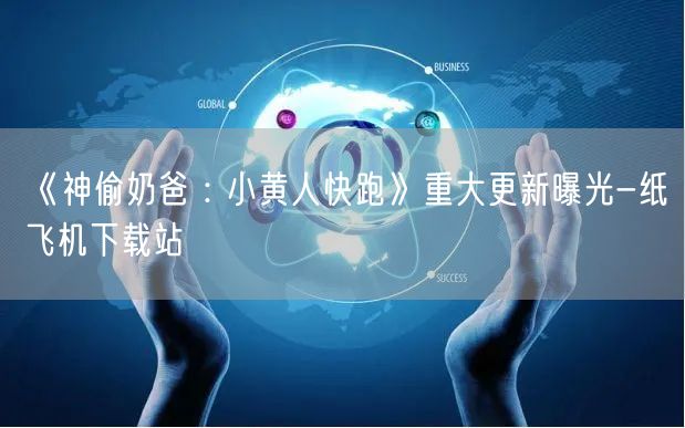 《神偷奶爸 : 小黄人快跑》重大更新曝光-纸飞机下载站