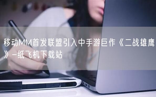移动MM首发联盟引入中手游巨作《二战雄鹰》-纸飞机下载站
