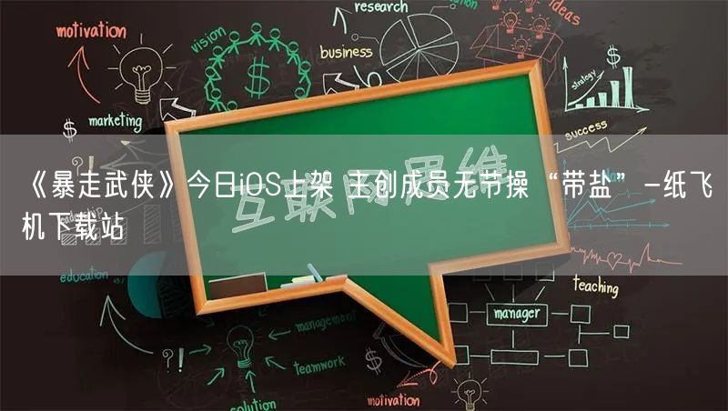 《暴走武侠》今日iOS上架 主创成员无节操“带盐”-纸飞机下载站
