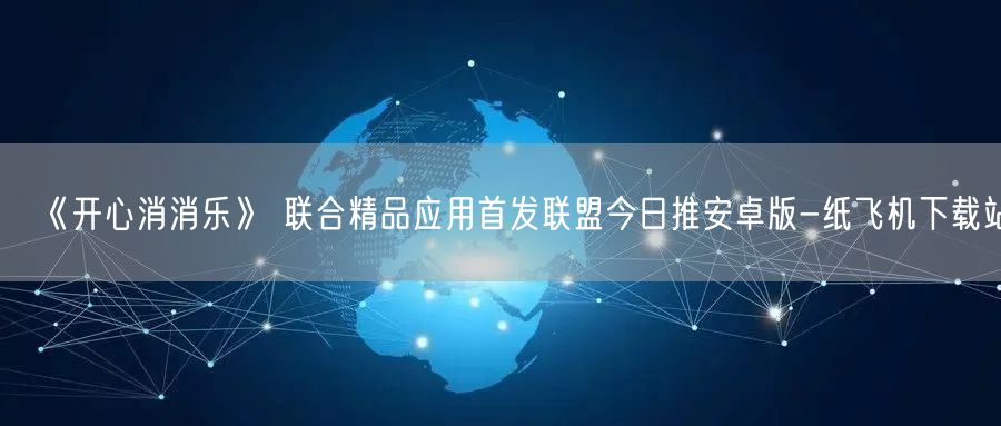 《开心消消乐》 联合精品应用首发联盟今日推安卓版-纸飞机下载站