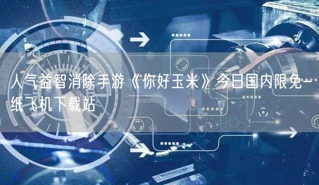 人气益智消除手游《你好玉米》今日国内限免-纸飞机下载站