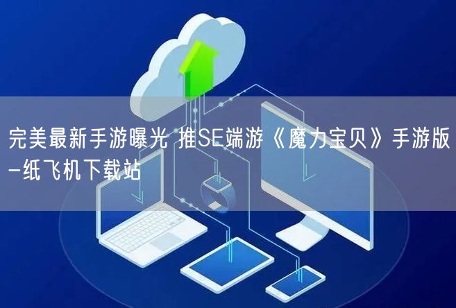完美最新手游曝光 推SE端游《魔力宝贝》手游版-纸飞机下载站