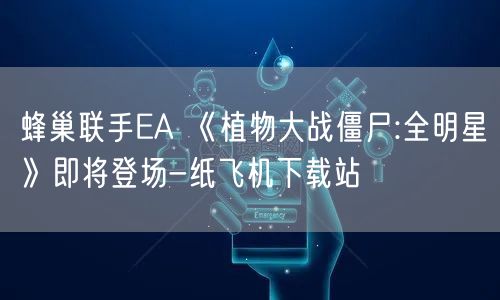 蜂巢联手EA 《植物大战僵尸:全明星》即将登场-纸飞机下载站