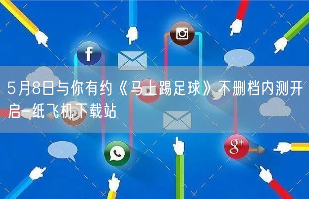 5月8日与你有约《马上踢足球》不删档内测开启-纸飞机下载站