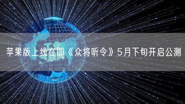 苹果版上线在即《众将听令》5月下旬开启公测-纸飞机下载站