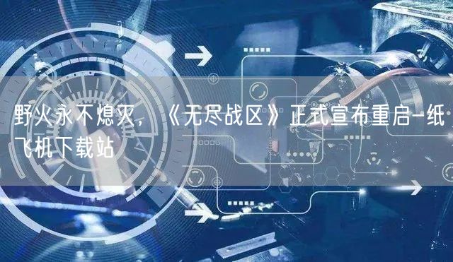 野火永不熄灭，《无尽战区》正式宣布重启-纸飞机下载站