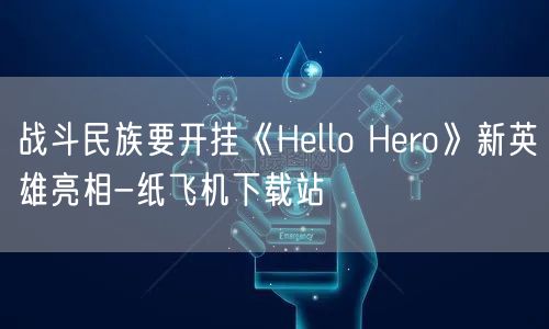 战斗民族要开挂《Hello Hero》新英雄亮相-纸飞机下载站