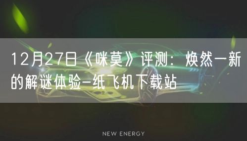12月27日《咪莫》评测：焕然一新的解谜体验-纸飞机下载站