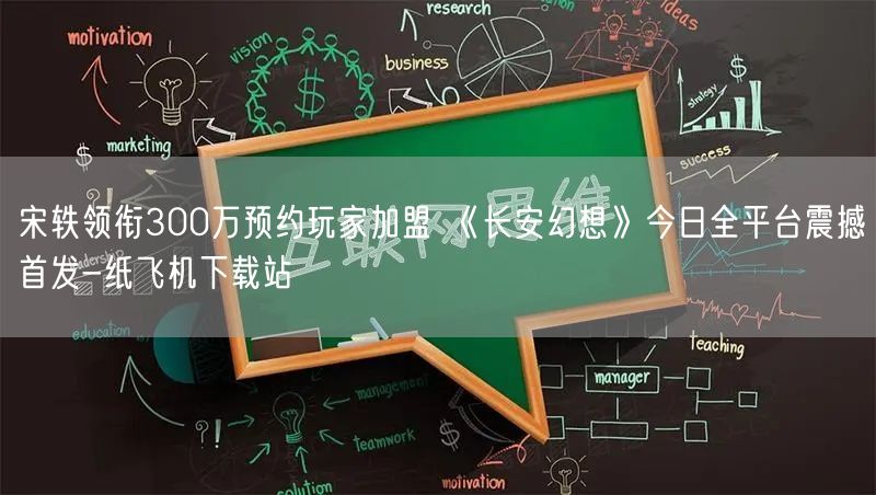 宋轶领衔300万预约玩家加盟 《长安幻想》今日全平台震撼首发-纸飞机下载站