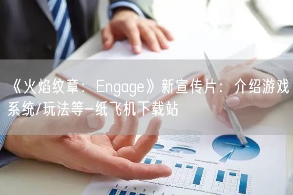 《火焰纹章：Engage》新宣传片：介绍游戏系统/玩法等-纸飞机下载站