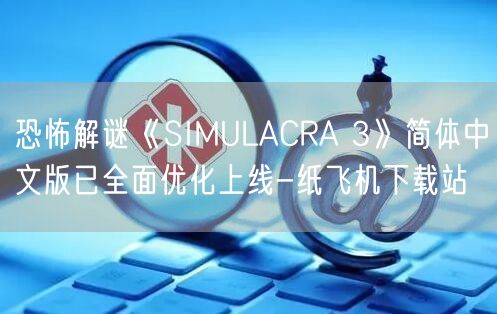 恐怖解谜《SIMULACRA 3》简体中文版已全面优化上线-纸飞机下载站