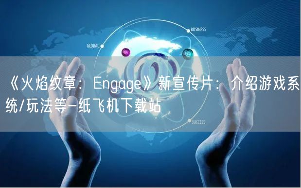 《火焰纹章：Engage》新宣传片：介绍游戏系统/玩法等-纸飞机下载站