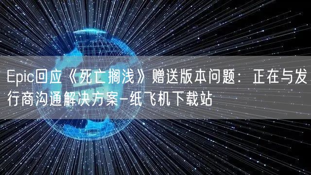 Epic回应《死亡搁浅》赠送版本问题：正在与发行商沟通解决方案-纸飞机下载站