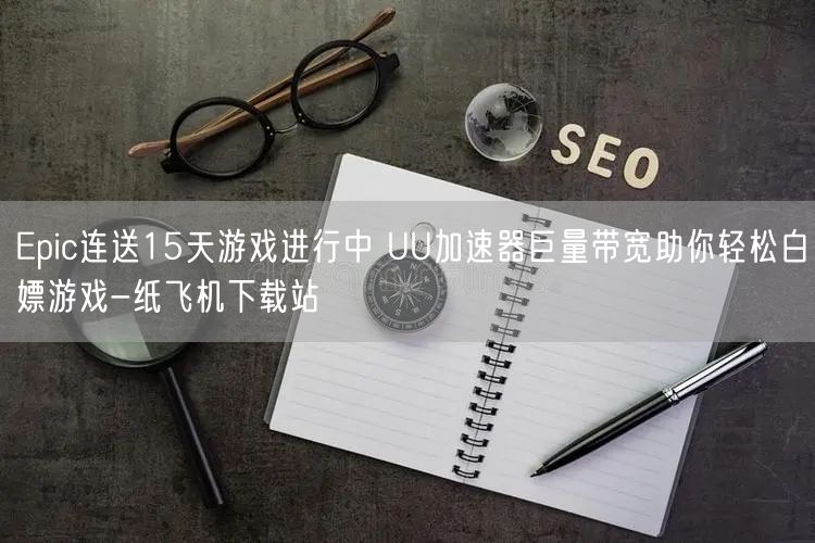 Epic连送15天游戏进行中 UU加速器巨量带宽助你轻松白嫖游戏-纸飞机下载站